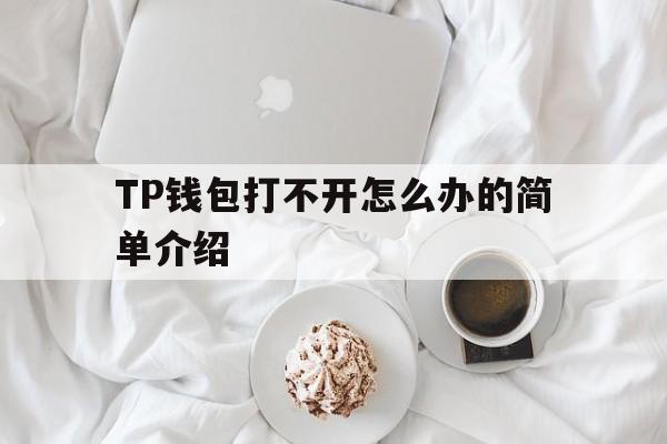 关于TP钱包打不开怎么办的简单介绍的信息