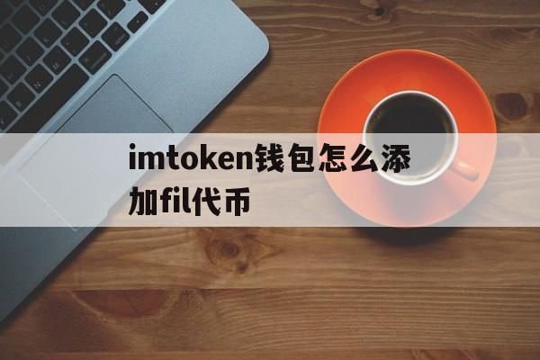 imtoken钱包怎么添加fil代币的简单介绍