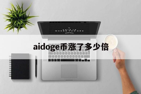 aidoge币涨了多少倍、aidoge币涨了多少倍了