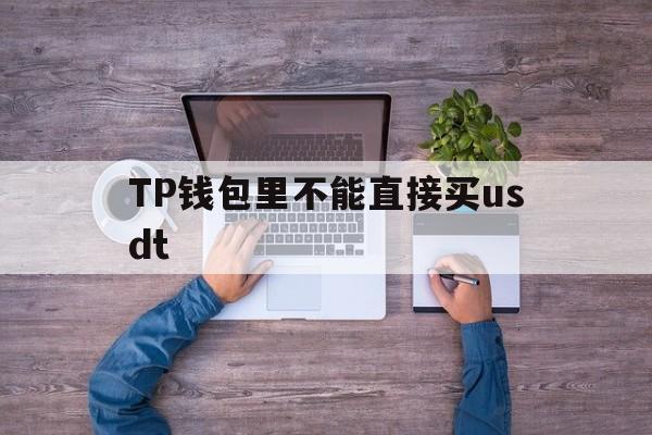 TP钱包里不能直接买usdt、tp钱包买币为什么一直兑换不上