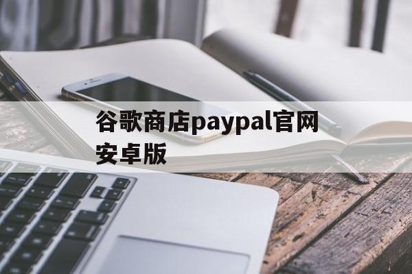 谷歌商店paypal官网安卓版、googleplay paypal