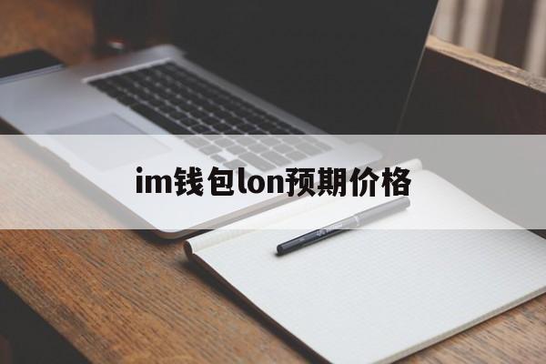 im钱包lon预期价格、im钱包官网tokenim