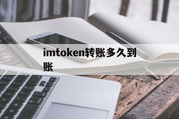 imtoken转账多久到账、imtoken转账有手续费吗