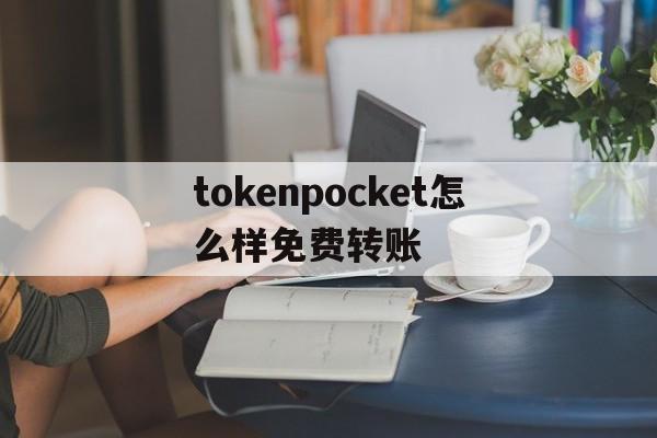 关于tokenpocket怎么样免费转账的信息