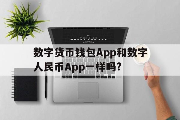 数字货币钱包App和数字人民币App一样吗?、数字货币钱包app和数字人民币app一样吗知乎