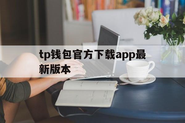 tp钱包官方下载app最新版本、tp钱包app官方下载安卓最新版本