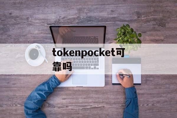 tokenpocket可靠吗、tokenpocket钱包官网