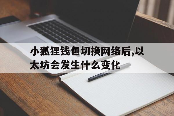 关于小狐狸钱包切换网络后,以太坊会发生什么变化的信息