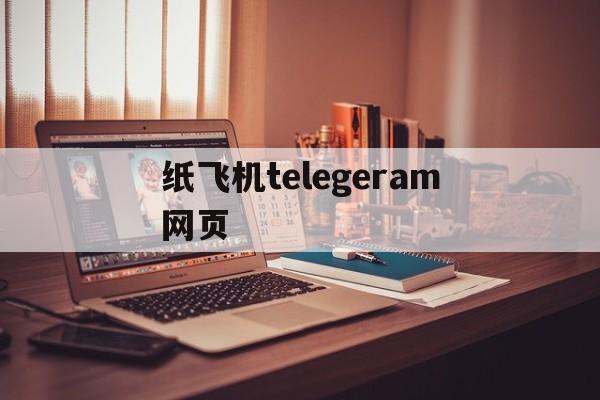 纸飞机telegeram网页、纸飞机telegeram官网版