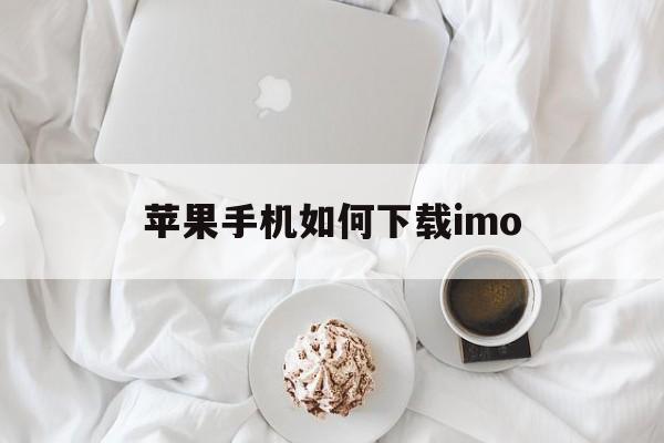 苹果手机如何下载imo、苹果手机如何下载pubg国际服