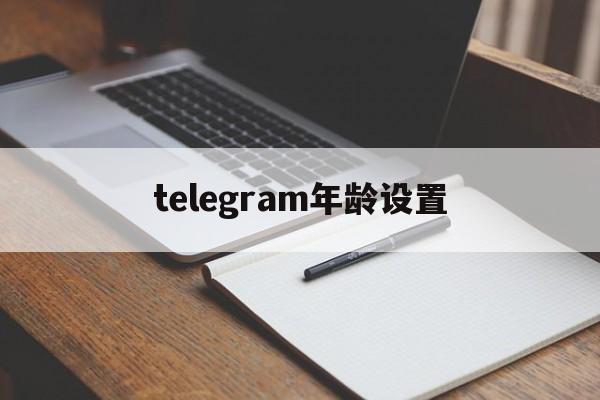 telegram年龄设置、telegram设置18+