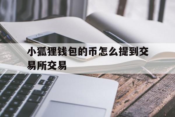 小狐狸钱包的币怎么提到交易所交易的简单介绍