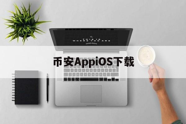 关于币安AppiOS下载的信息