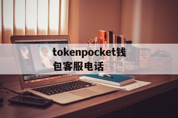 关于tokenpocket钱包客服电话的信息