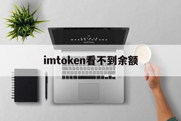 imtoken看不到余额、imtoken 找不到钱包