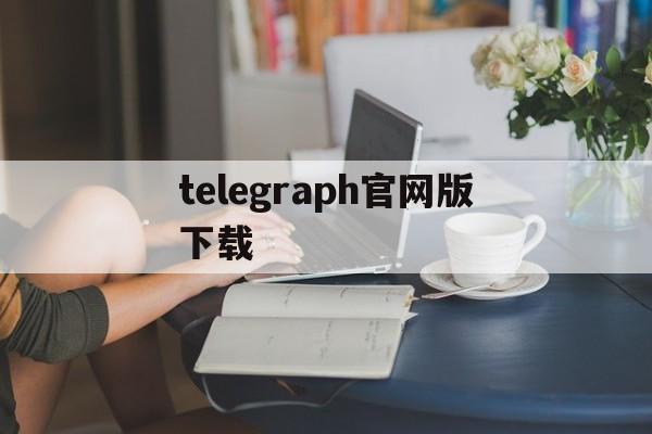 telegraph官网版下载、telegraph官网下载苹果