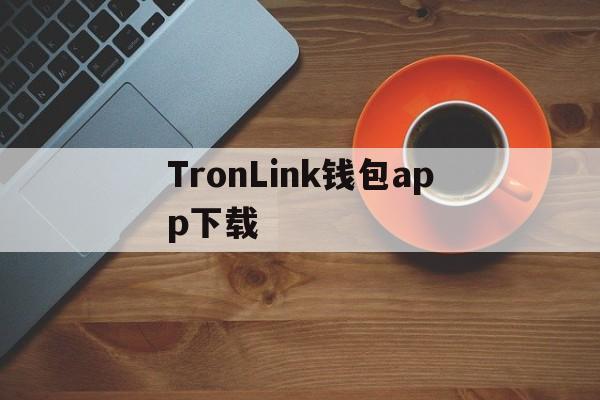 TronLink钱包app下载、TronLink钱包app下载最新版