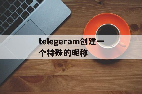 telegeram创建一个特殊的昵称的简单介绍