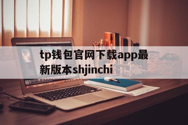 tp钱包官网下载app最新版本shjinchi、tp钱包官网下载app最新版本jinanjiushun