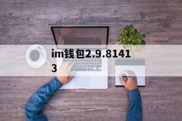 im钱包2.9.81413、im钱包为什么会自动转走我的币