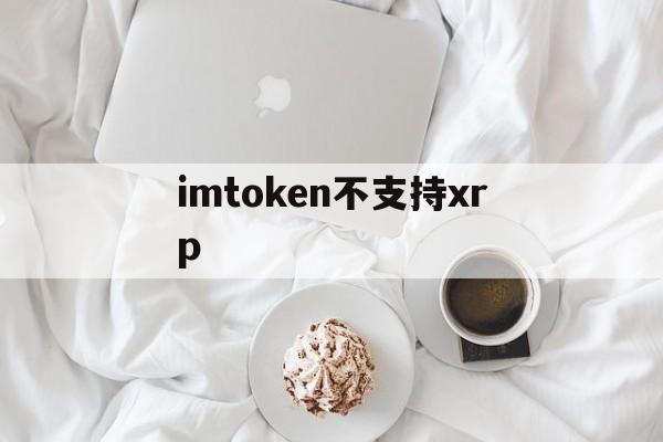 imtoken不支持xrp、imtoken不支持trc20