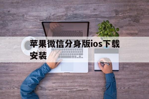 苹果微信分身版ios下载安装、苹果微信分身版ios下载安装2020免费