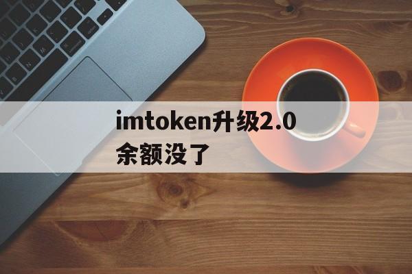 imtoken升级2.0余额没了的简单介绍