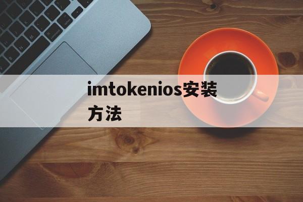 imtokenios安装方法、imtoken ios怎么下载