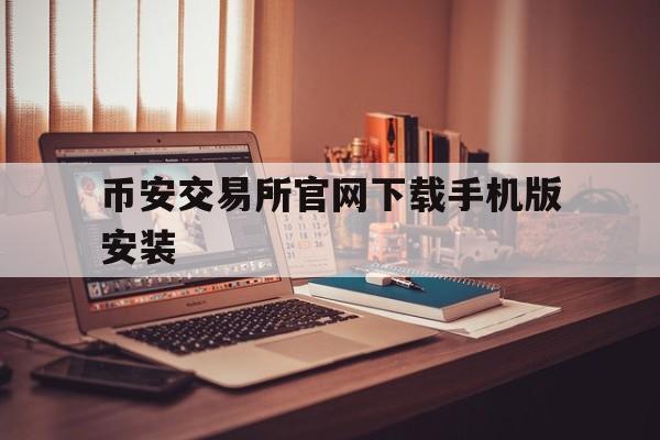 币安交易所官网下载手机版安装的简单介绍