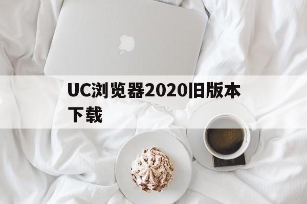 UC浏览器2020旧版本下载、uc浏览器2017旧版安卓下载