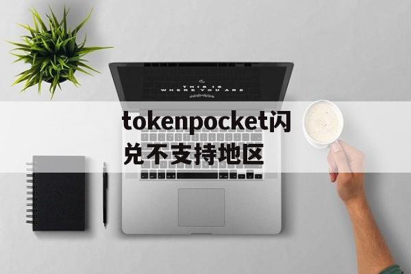 包含tokenpocket闪兑不支持地区的词条