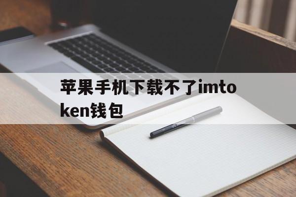 关于苹果手机下载不了imtoken钱包的信息