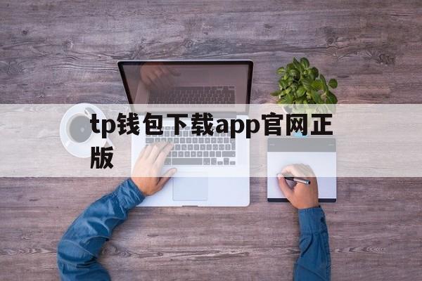 tp钱包下载app官网正版、tp钱包官方下载app最新版本