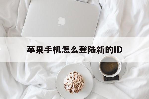 苹果手机怎么登陆新的ID、苹果手机怎么登陆新的微信号