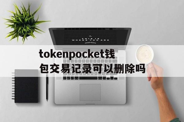 包含tokenpocket钱包交易记录可以删除吗的词条