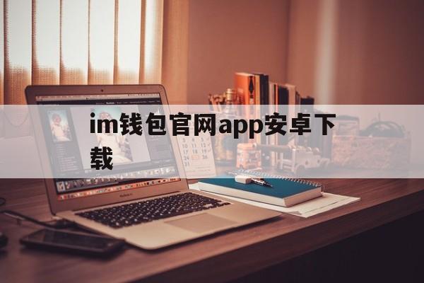 im钱包官网app安卓下载、im钱包官网tokenim