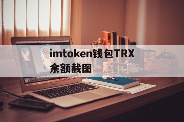 imtoken钱包TRX余额截图、imtoken钱包里面的钱都能取出来吗