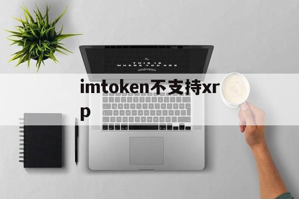 imtoken不支持xrp、imtoken不支持的币怎么转出