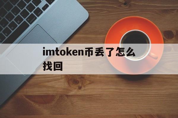 imtoken币丢了怎么找回、imtoken里的币被盗能找回吗