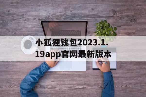 包含小狐狸钱包2023.1.19app官网最新版本的词条