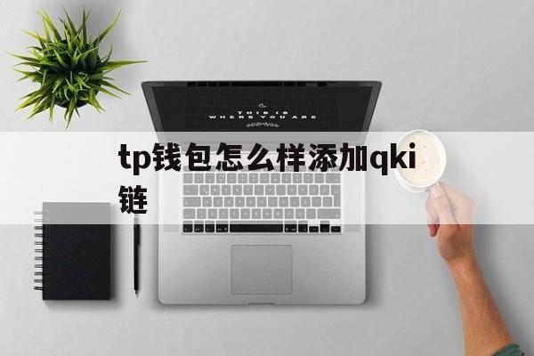 tp钱包怎么样添加qki链、tp钱包怎么添加zsc链钱包