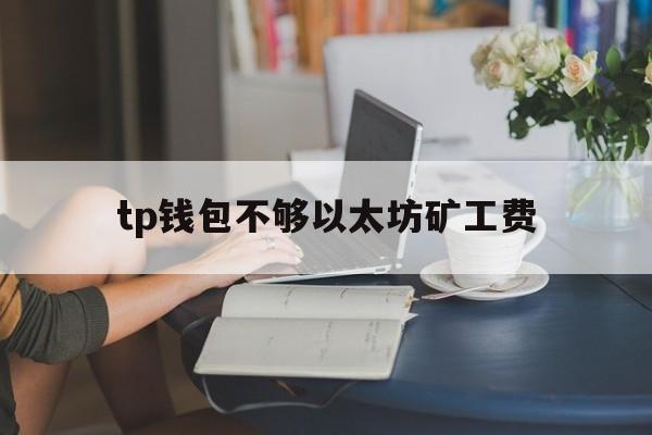 tp钱包不够以太坊矿工费、tp钱包eth没有矿工费怎么办