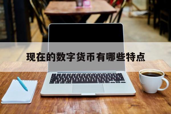 现在的数字货币有哪些特点、目前数字货币哪种有发展前景