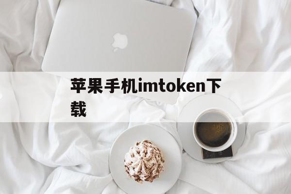 苹果手机imtoken下载、imtoken苹果版下载官网怎样下载