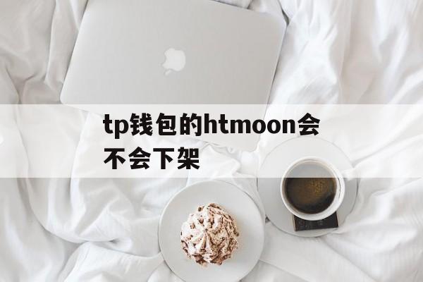 包含tp钱包的htmoon会不会下架的词条