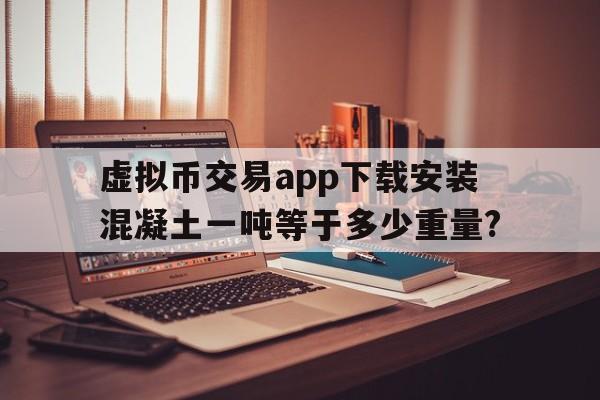 虚拟币交易app下载安装混凝土一吨等于多少重量?的简单介绍