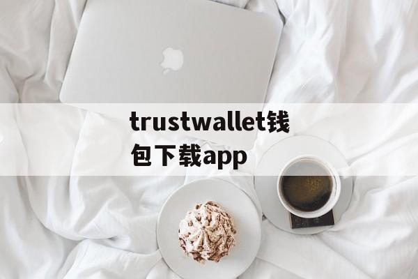 包含trustwallet钱包下载app的词条