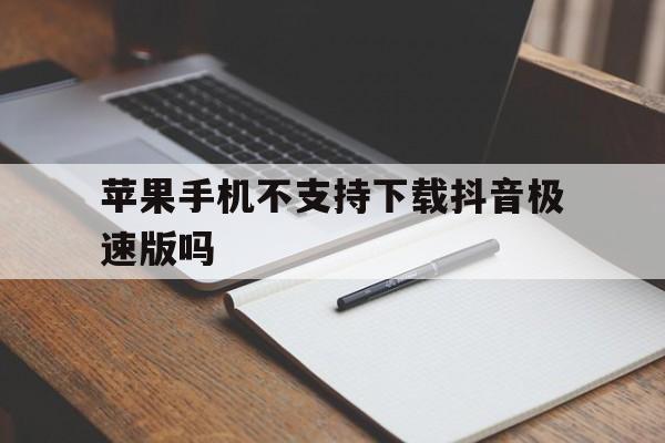 苹果手机不支持下载抖音极速版吗、苹果手机不支持下载抖音极速版吗为什么