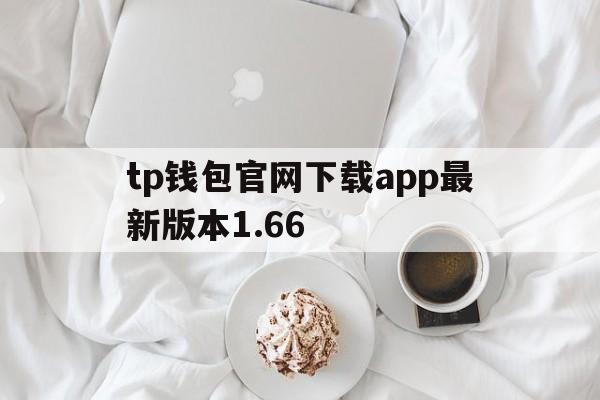 tp钱包官网下载app最新版本1.66、tp钱包官网下载app最新版本177