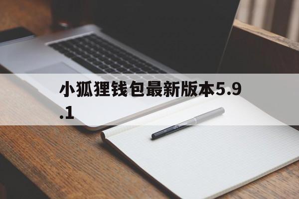 小狐狸钱包最新版本5.9.1、小狐狸钱包最新版本591操作方法